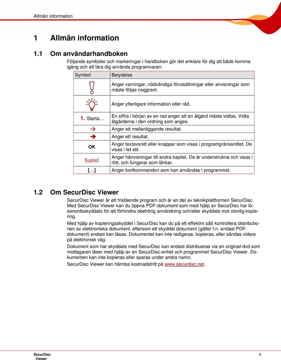 förutsättningar eller anvisningar som måste följas noggrant. Anger ytterligare information eller råd. 1. Starta OK Kapitel [ ] En siffra i början av en rad anger att en åtgärd måste vidtas.