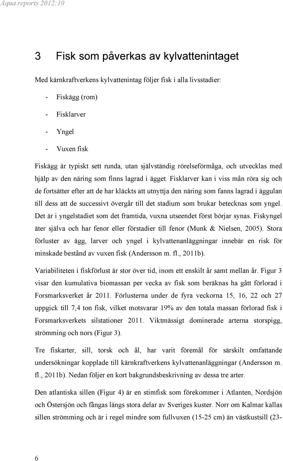 Fisklarver kan i viss mån röra sig och de fortsätter efter att de har kläckts att utnyttja den näring som fanns lagrad i äggulan till dess att de successivt övergår till det stadium som brukar