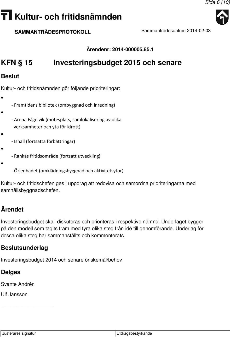 för idrott) - Ishall (fortsatta förbättringar) - Rankås fritidsområde (fortsatt utveckling) - Örlenbadet (omklädningsbyggnad och aktivitetsytor) Kultur- och fritidschefen ges i uppdrag att redovisa