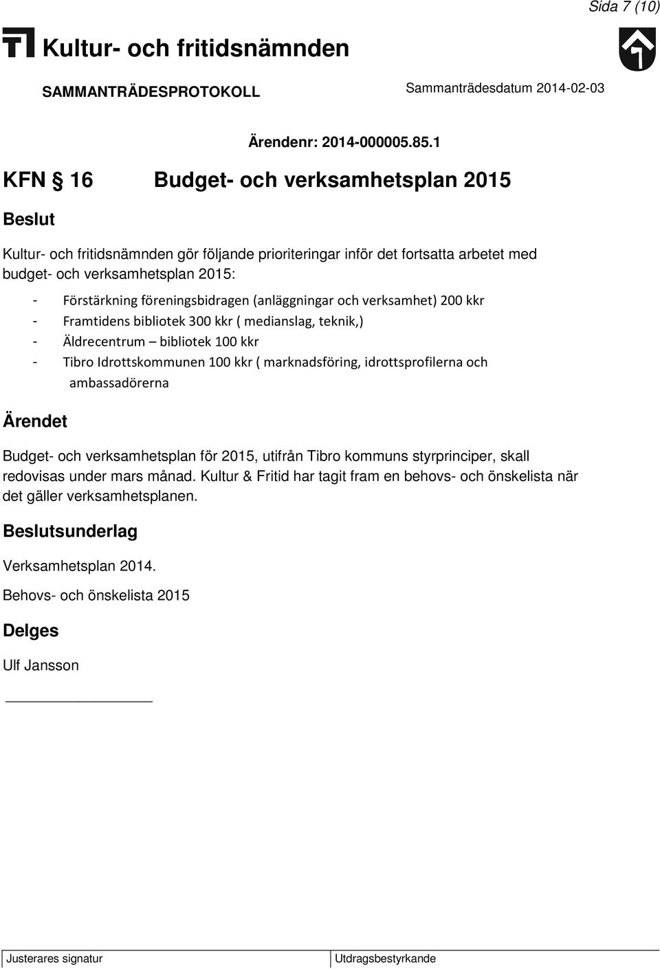 (anläggningar och verksamhet) 200 kkr - Framtidens bibliotek 300 kkr ( medianslag, teknik,) - Äldrecentrum bibliotek 100 kkr - Tibro Idrottskommunen 100 kkr ( marknadsföring,