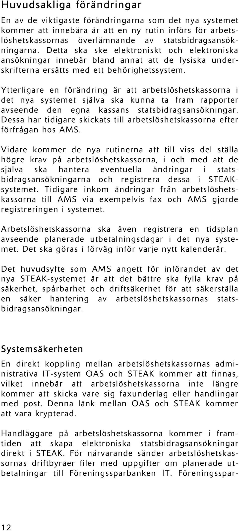 Ytterligare en förändring är att arbetslöshetskassorna i det nya systemet själva ska kunna ta fram rapporter avseende den egna kassans statsbidragsansökningar.