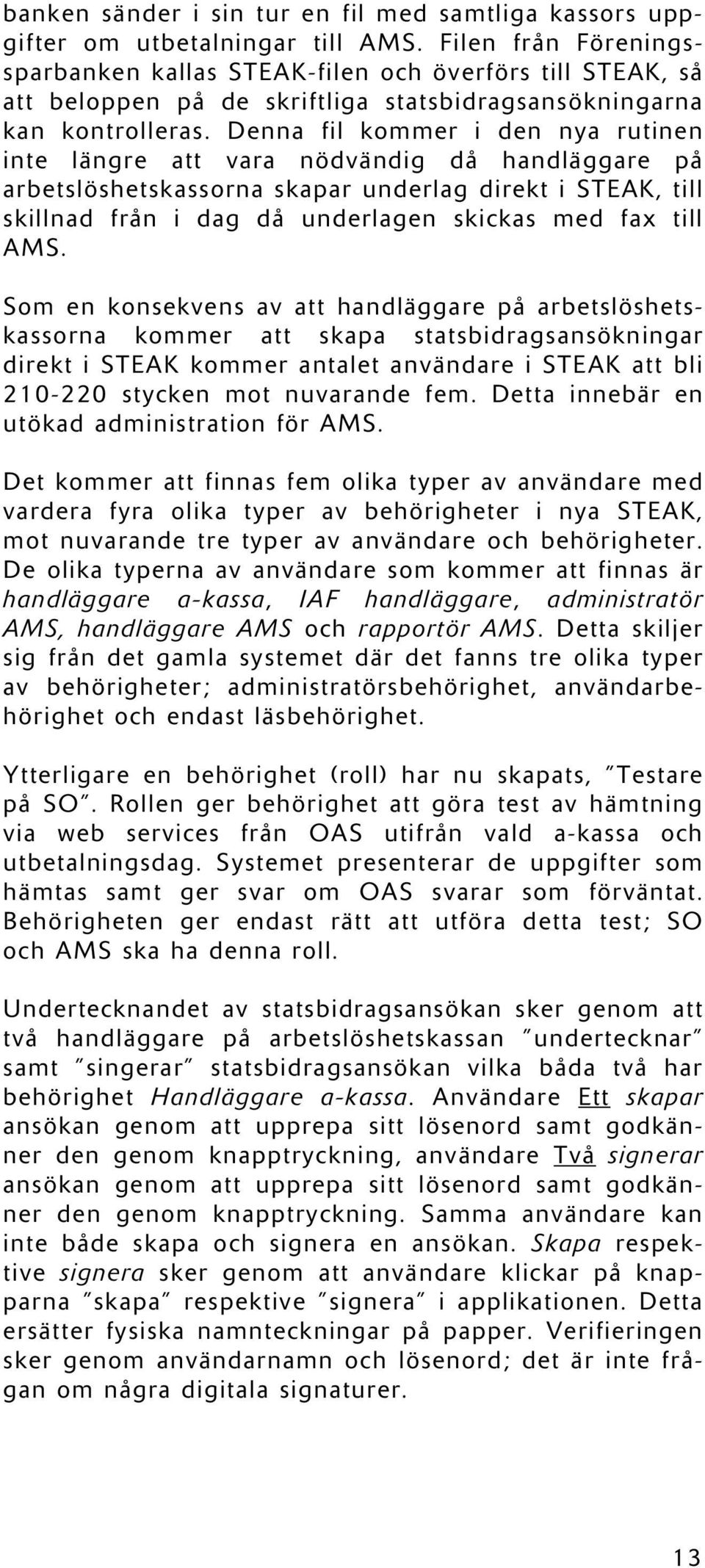 Denna fil kommer i den nya rutinen inte längre att vara nödvändig då handläggare på arbetslöshetskassorna skapar underlag direkt i STEAK, till skillnad från i dag då underlagen skickas med fax till