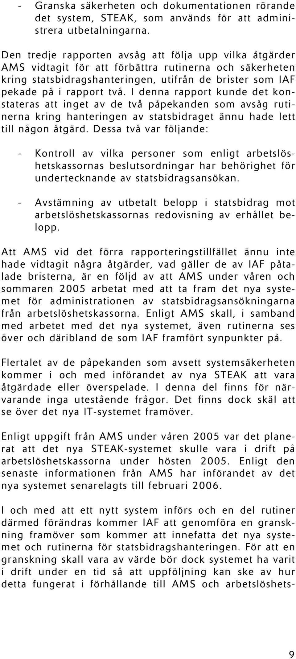 I denna rapport kunde det konstateras att inget av de två påpekanden som avsåg rutinerna kring hanteringen av statsbidraget ännu hade lett till någon åtgärd.