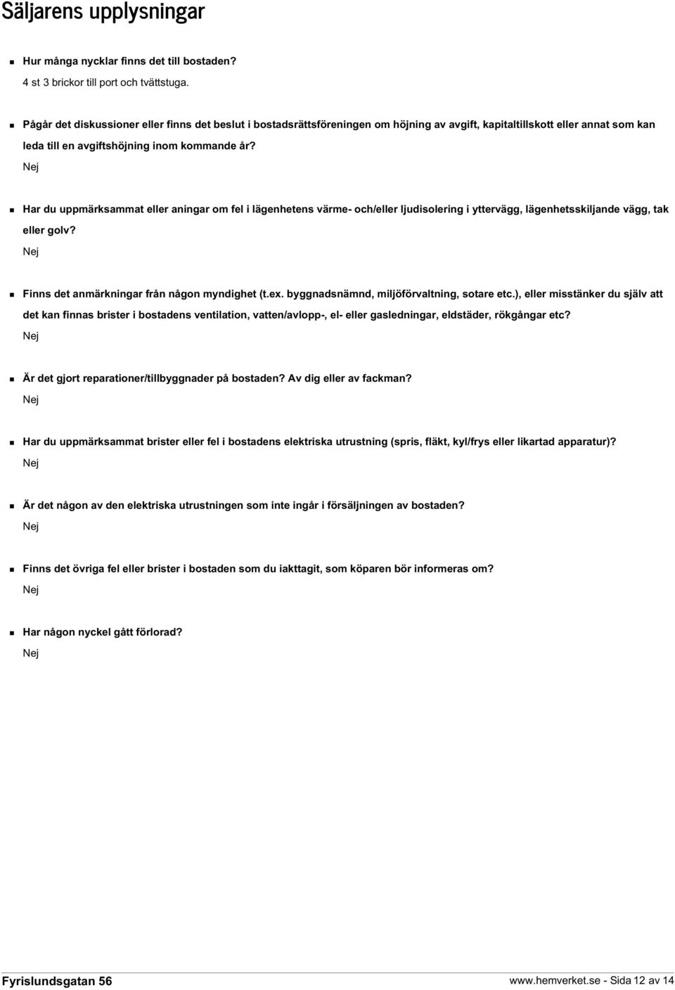 Har du uppmärksammat eller aningar om fel i lägenhetens värme- och/eller ljudisolering i yttervägg, lägenhetsskiljande vägg, tak eller golv? Finns det anmärkningar från någon myndighet (t.ex.