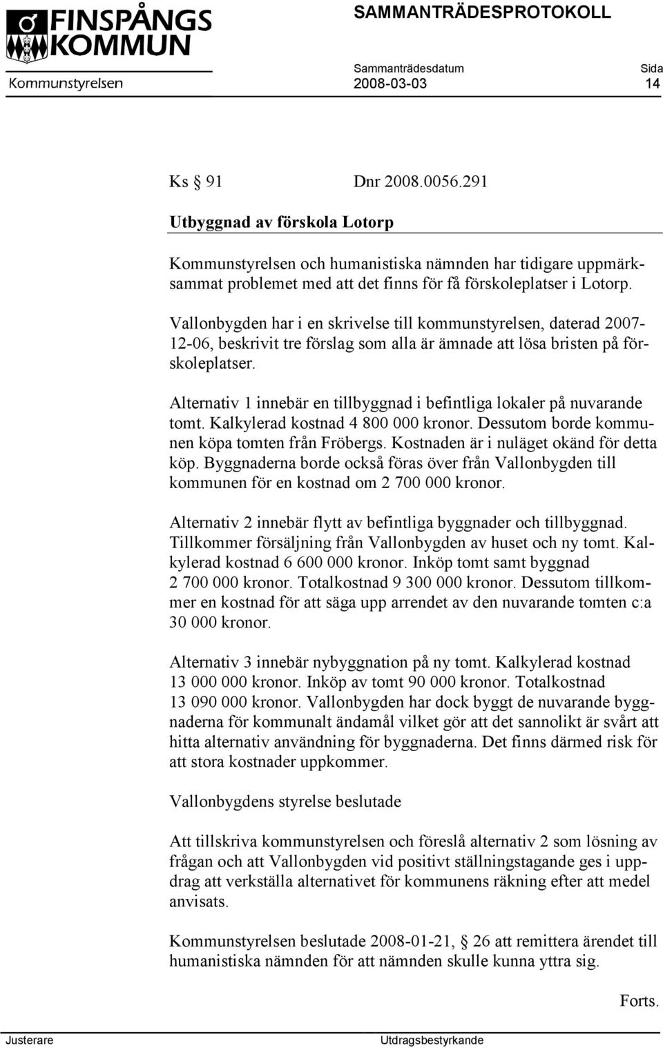 Alternativ 1 innebär en tillbyggnad i befintliga lokaler på nuvarande tomt. Kalkylerad kostnad 4 800 000 kronor. Dessutom borde kommunen köpa tomten från Fröbergs.