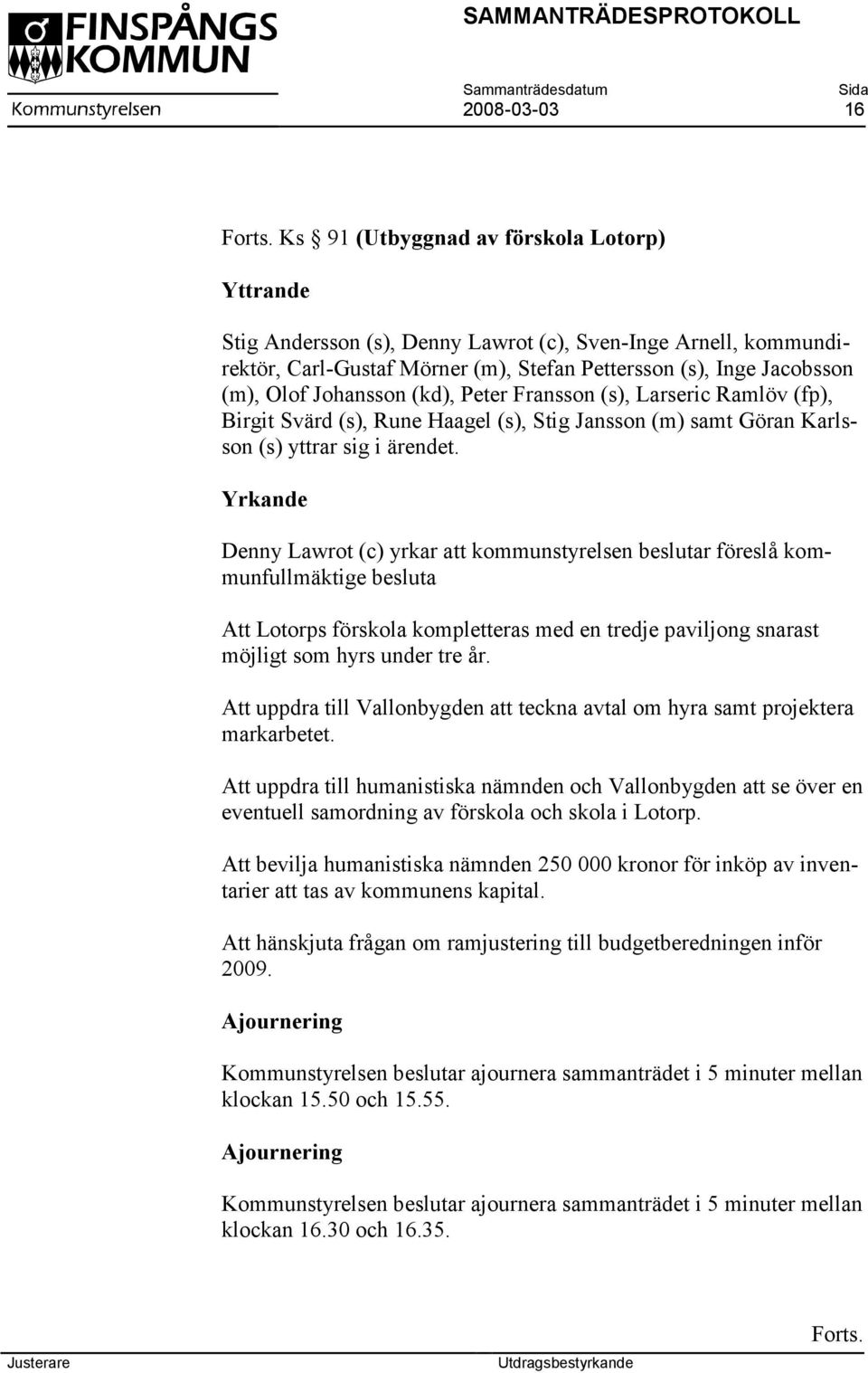 (kd), Peter Fransson (s), Larseric Ramlöv (fp), Birgit Svärd (s), Rune Haagel (s), Stig Jansson (m) samt Göran Karlsson (s) yttrar sig i ärendet.