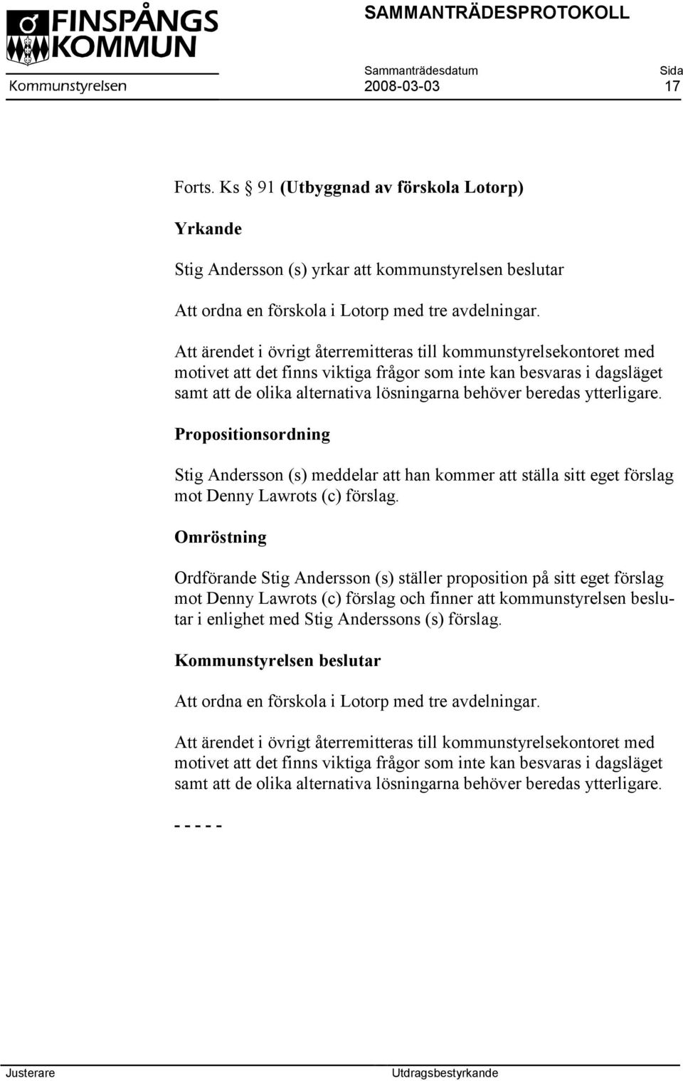ytterligare. Propositionsordning Stig Andersson (s) meddelar att han kommer att ställa sitt eget förslag mot Denny Lawrots (c) förslag.