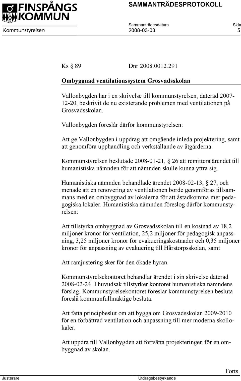 Vallonbygden föreslår därför kommunstyrelsen: Att ge Vallonbygden i uppdrag att omgående inleda projektering, samt att genomföra upphandling och verkställande av åtgärderna.