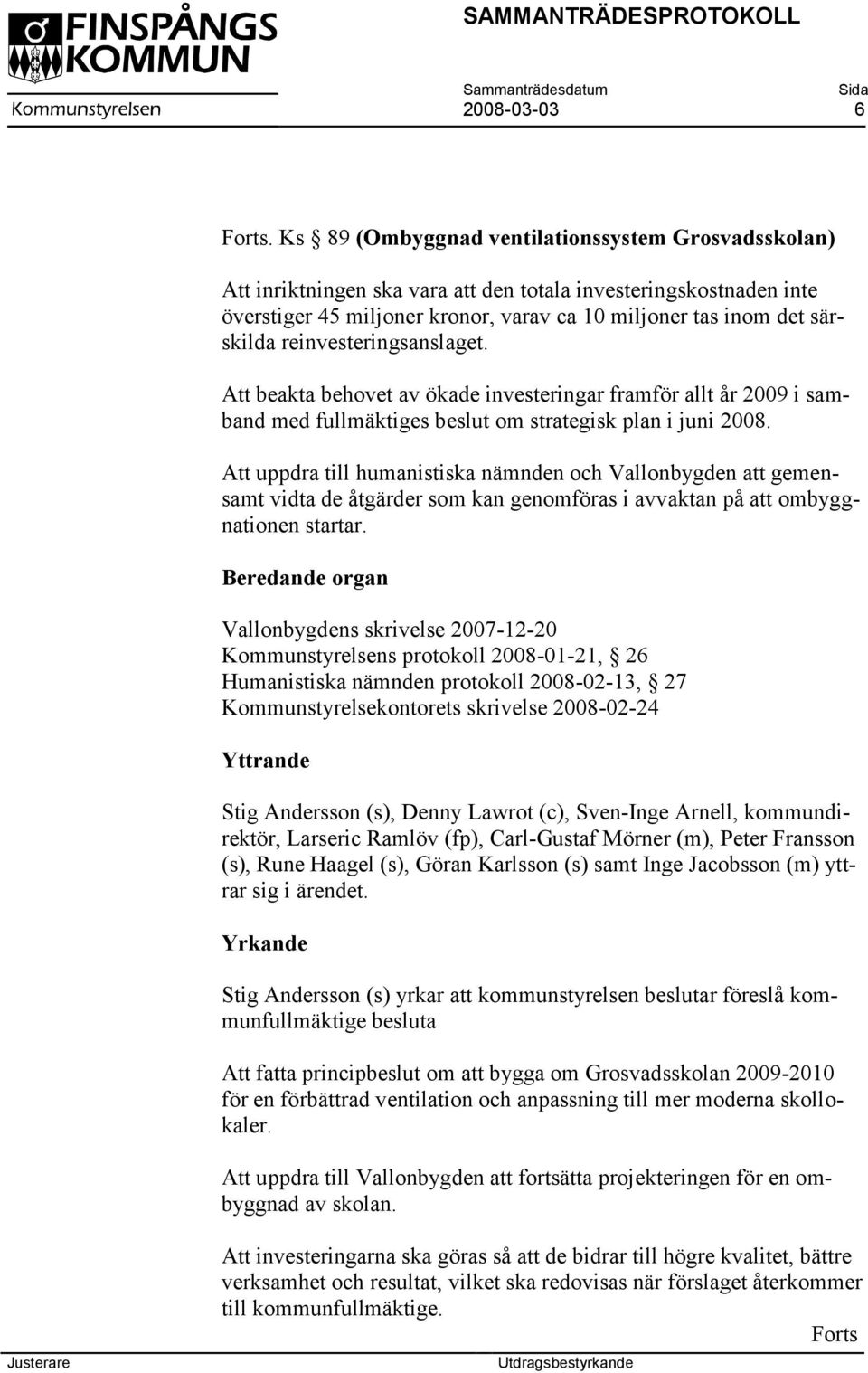 reinvesteringsanslaget. Att beakta behovet av ökade investeringar framför allt år 2009 i samband med fullmäktiges beslut om strategisk plan i juni 2008.