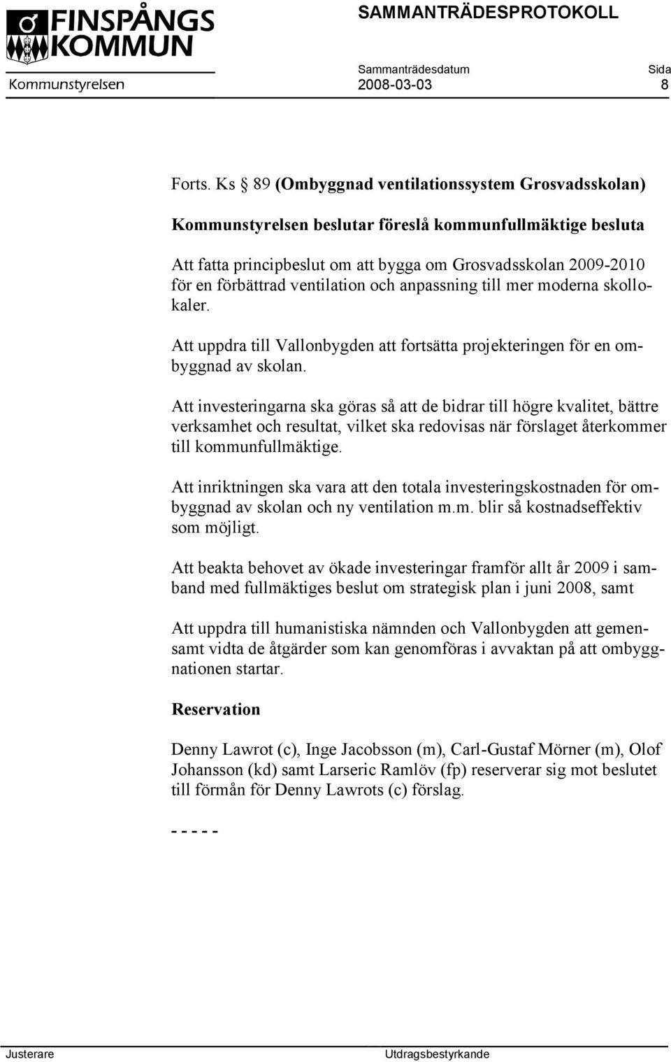 ventilation och anpassning till mer moderna skollokaler. Att uppdra till Vallonbygden att fortsätta projekteringen för en ombyggnad av skolan.