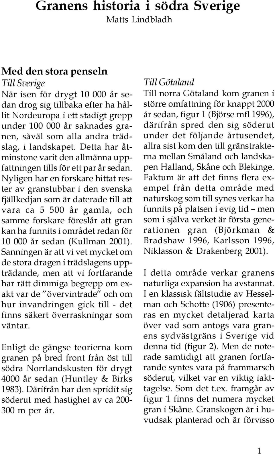 Nyligen har en forskare hittat rester av granstubbar i den svenska fjällkedjan som är daterade till att vara ca 5 500 år gamla, och samme forskare föreslår att gran kan ha funnits i området redan för
