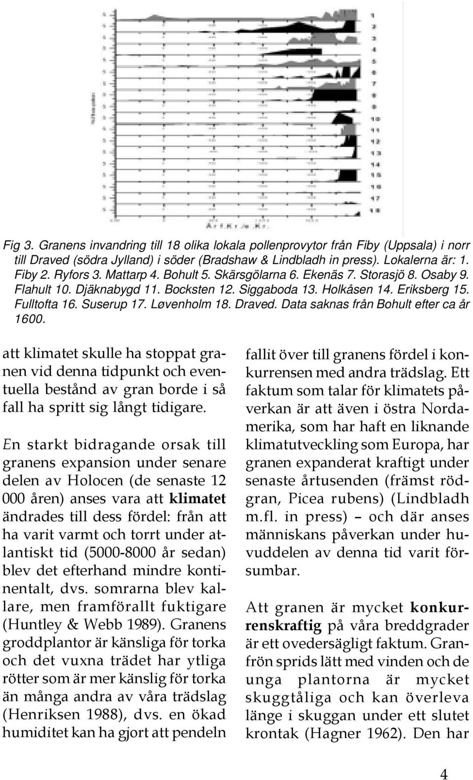 Data saknas från Bohult efter ca år 1600. att klimatet skulle ha stoppat granen vid denna tidpunkt och eventuella bestånd av gran borde i så fall ha spritt sig långt tidigare.