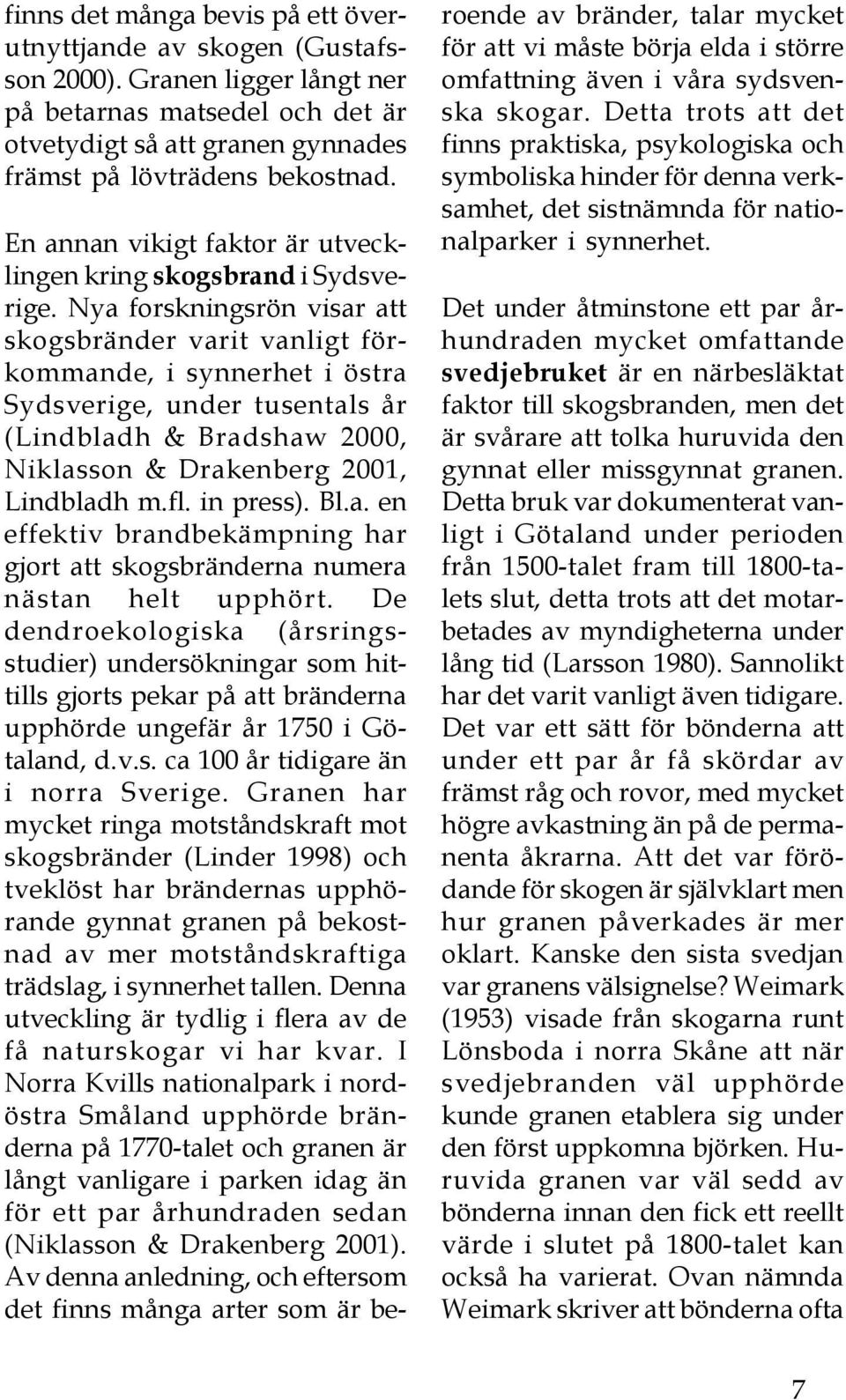 Nya forskningsrön visar att skogsbränder varit vanligt förkommande, i synnerhet i östra Sydsverige, under tusentals år (Lindbladh & Bradshaw 2000, Niklasson & Drakenberg 2001, Lindbladh m.fl.