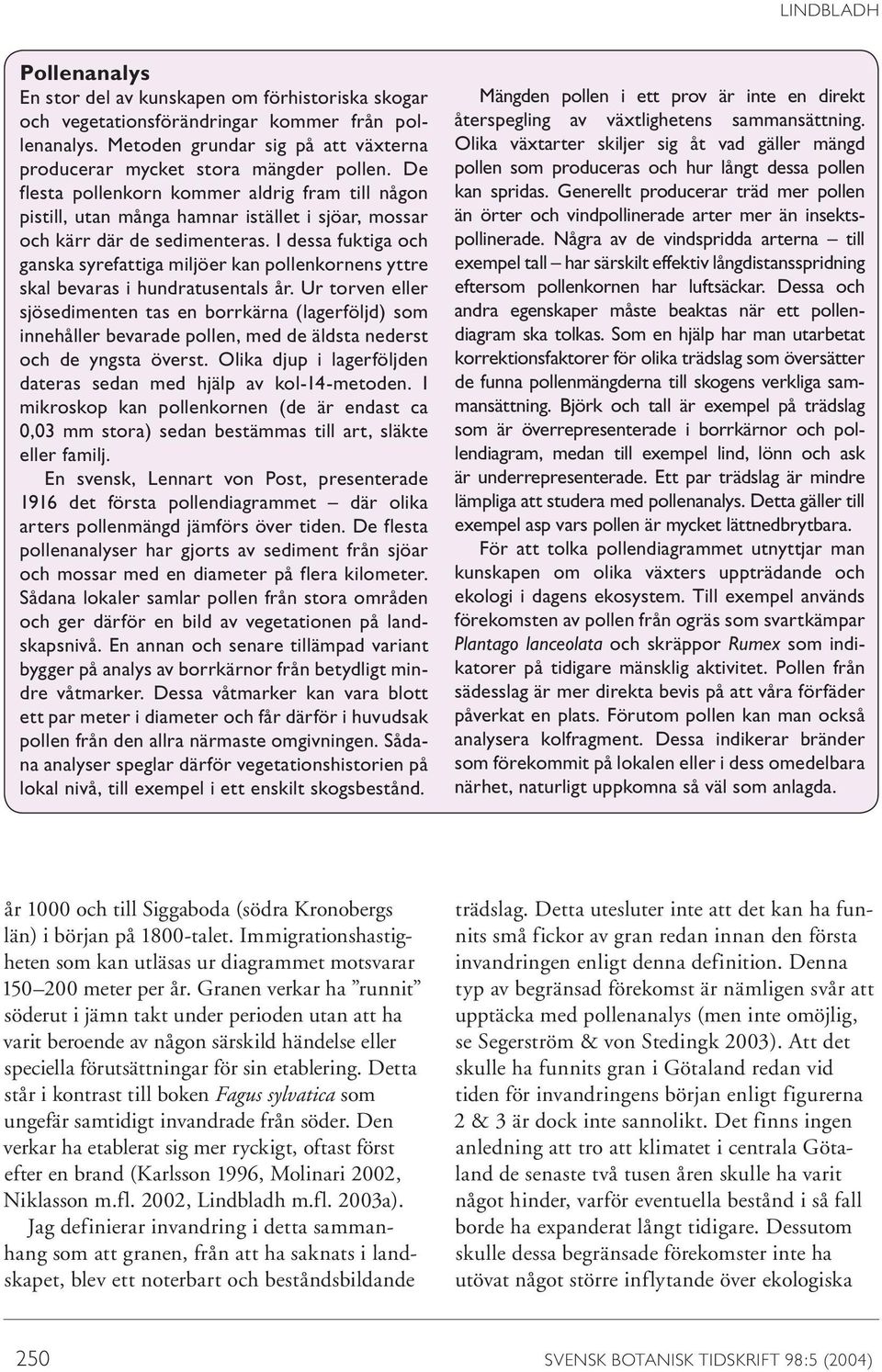De flesta pollenkorn kommer aldrig fram till någon pistill, utan många hamnar istället i sjöar, mossar och kärr där de sedimenteras.