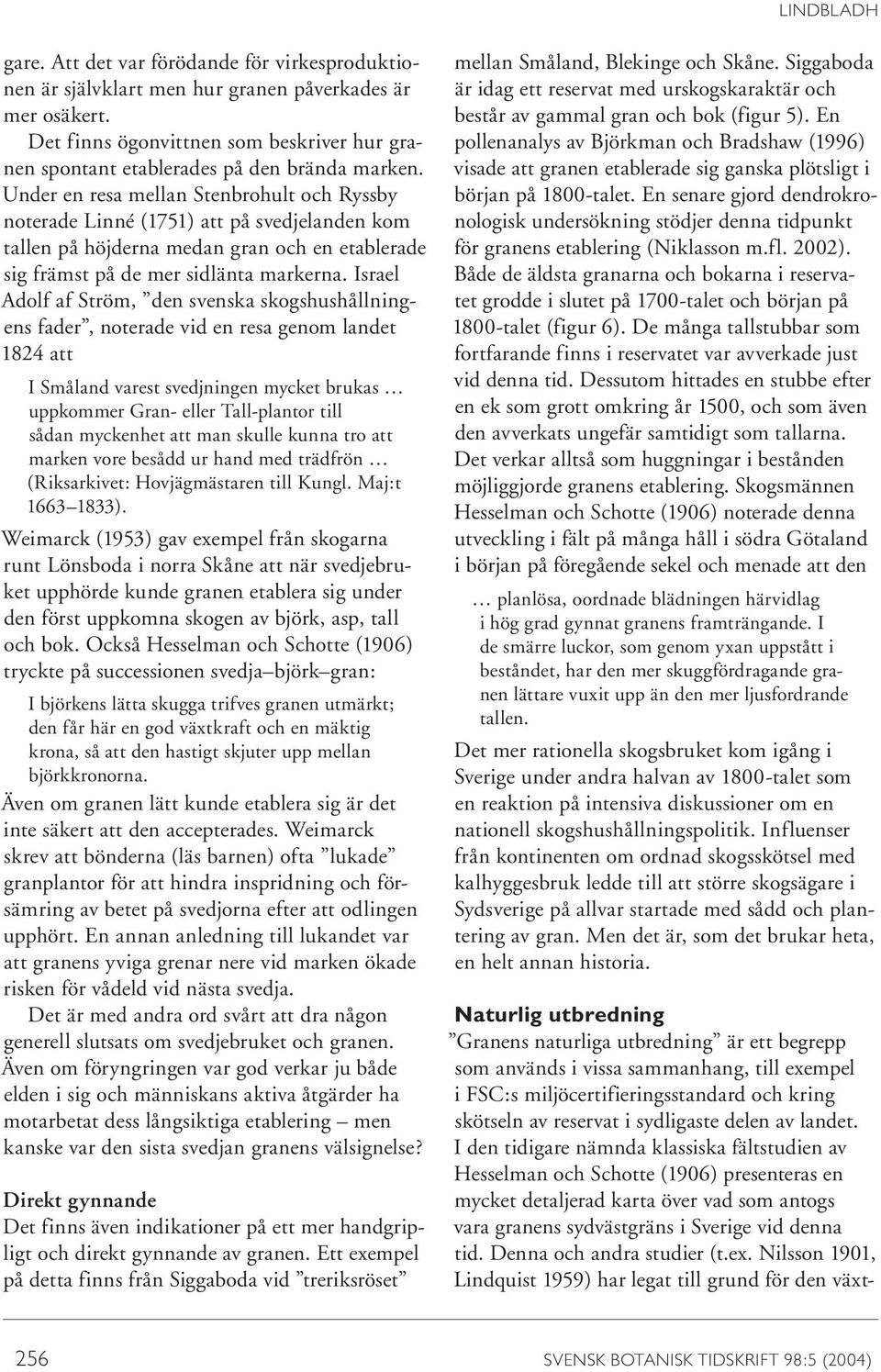 Under en resa mellan Stenbrohult och Ryssby noterade Linné (1751) att på svedjelanden kom tallen på höjderna medan gran och en etablerade sig främst på de mer sidlänta markerna.
