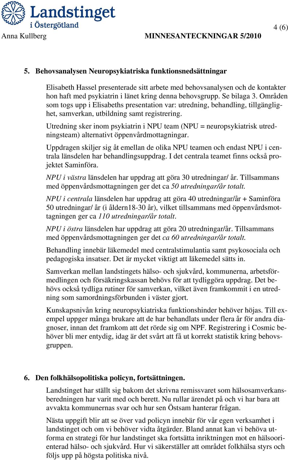 Utredning sker inom psykiatrin i NPU team (NPU = neuropsykiatrisk utredningsteam) alternativt öppenvårdmottagningar.