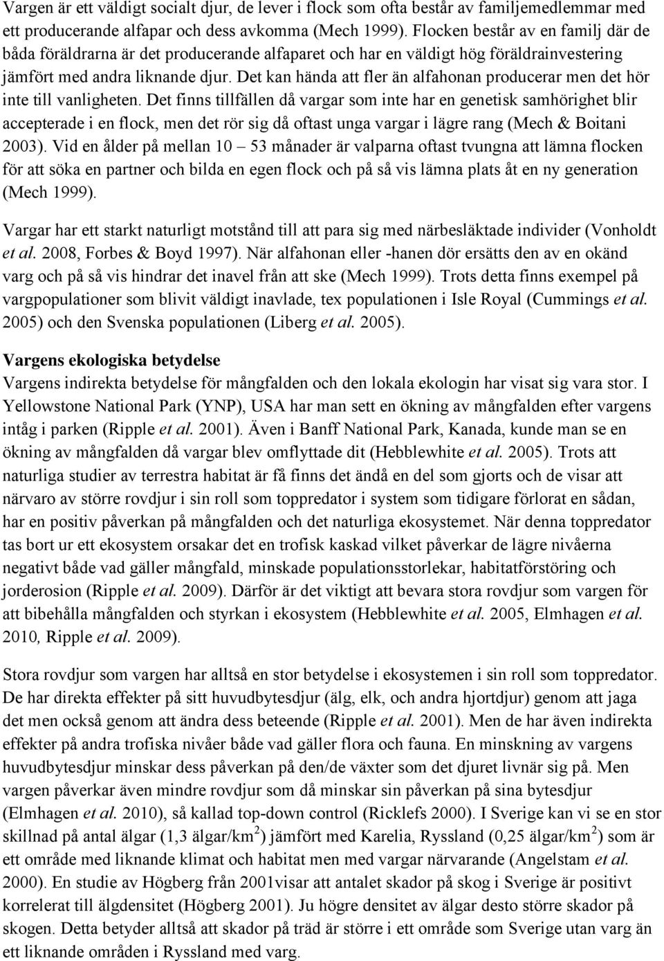 Det kan hända att fler än alfahonan producerar men det hör inte till vanligheten.