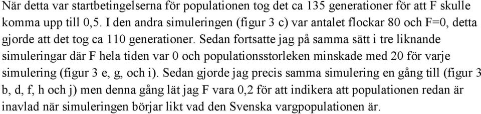 Sedan fortsatte jag på samma sätt i tre liknande simuleringar där F hela tiden var 0 och populationsstorleken minskade med 20 för varje simulering (figur 3