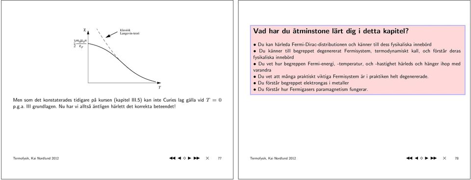 vet hur begreppen Fermi-energi, -temperatur, och -hastighet härleds och hänger ihop med varandra Du vet att många praktiskt viktiga Fermisystem är i praktiken helt degenererade.