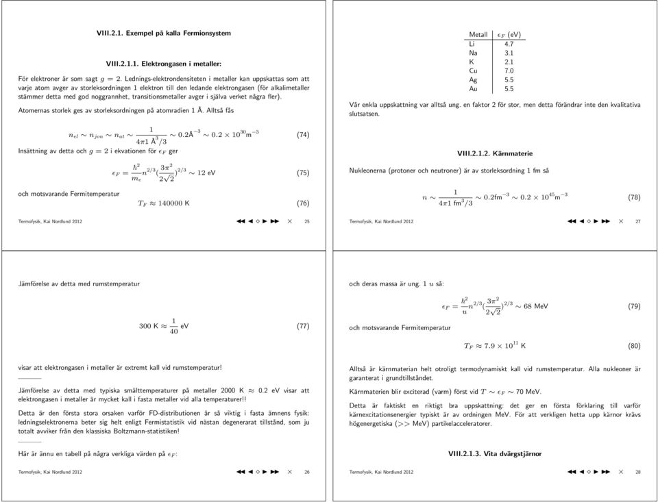 transitionsmetaller avger i själva verket några fler). Atomernas storlek ges av storleksordningen på atomradien Å. Alltså fås Metall (ev) Li 4.7 Na 3. K. Cu 7. Ag 5.5 Au 5.