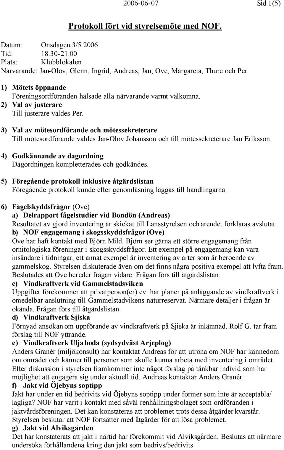 2) Val av justerare Till justerare valdes Per. 3) Val av mötesordförande och mötessekreterare Till mötesordförande valdes Jan-Olov Johansson och till mötessekreterare Jan Eriksson.