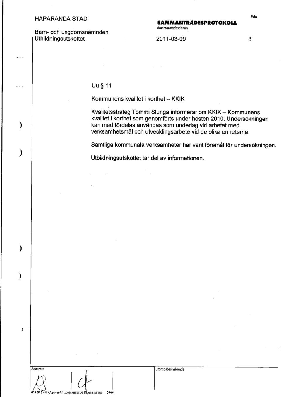 Undersökningen kan med fördelas användas som underlag vid arbetet med verksamhetsmål och utvecklingsarbete vid de olika enheterna.