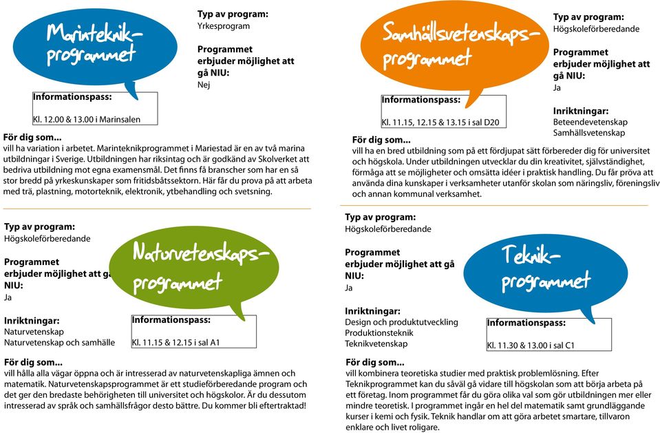 Här får du prova på att arbeta med trä, plastning, motorteknik, elektronik, ytbehandling och svetsning. gå NIU: Naturvetenskap Naturvetenskap och samhälle Kl. 11.15 & 12.