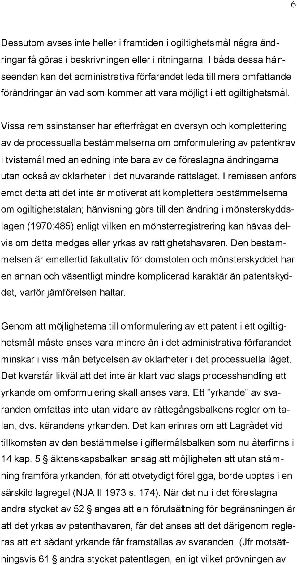 Vissa remissinstanser har efterfrågat en översyn och komplettering av de processuella bestämmelserna om omformulering av patentkrav i tvistemål med anledning inte bara av de föreslagna ändringarna