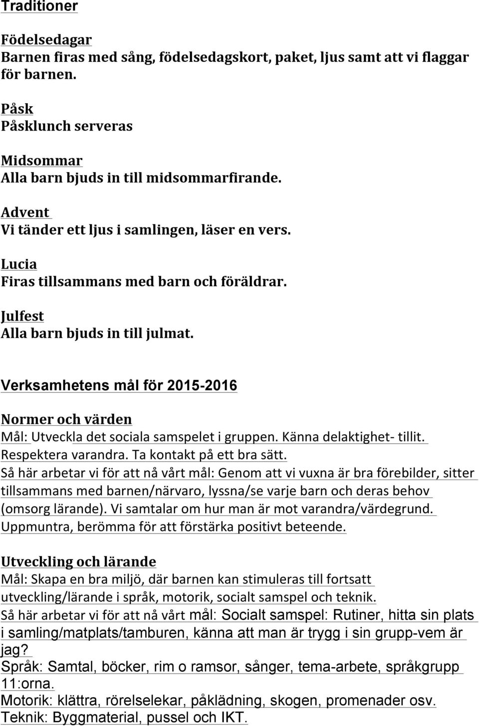 Verksamhetens mål för 2015-2016 Normer och värden Mål: Utveckla det sociala samspelet i gruppen. Känna delaktighet- tillit. Respektera varandra. Ta kontakt på ett bra sätt.