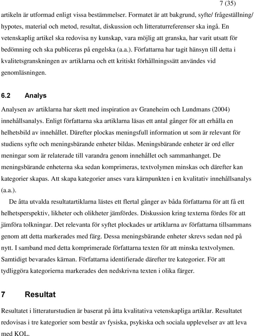 Författarna har tagit hänsyn till detta i kvalitetsgranskningen av artiklarna och ett kritiskt förhållningssätt användes vid genomläsningen. 6.