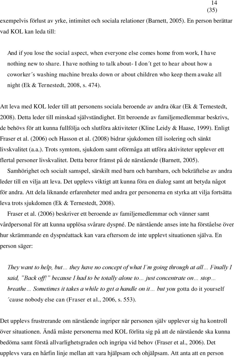 I have nothing to talk about- I don t get to hear about how a coworker s washing machine breaks down or about children who keep them awake all night (Ek & Ternestedt, 2008, s. 474).
