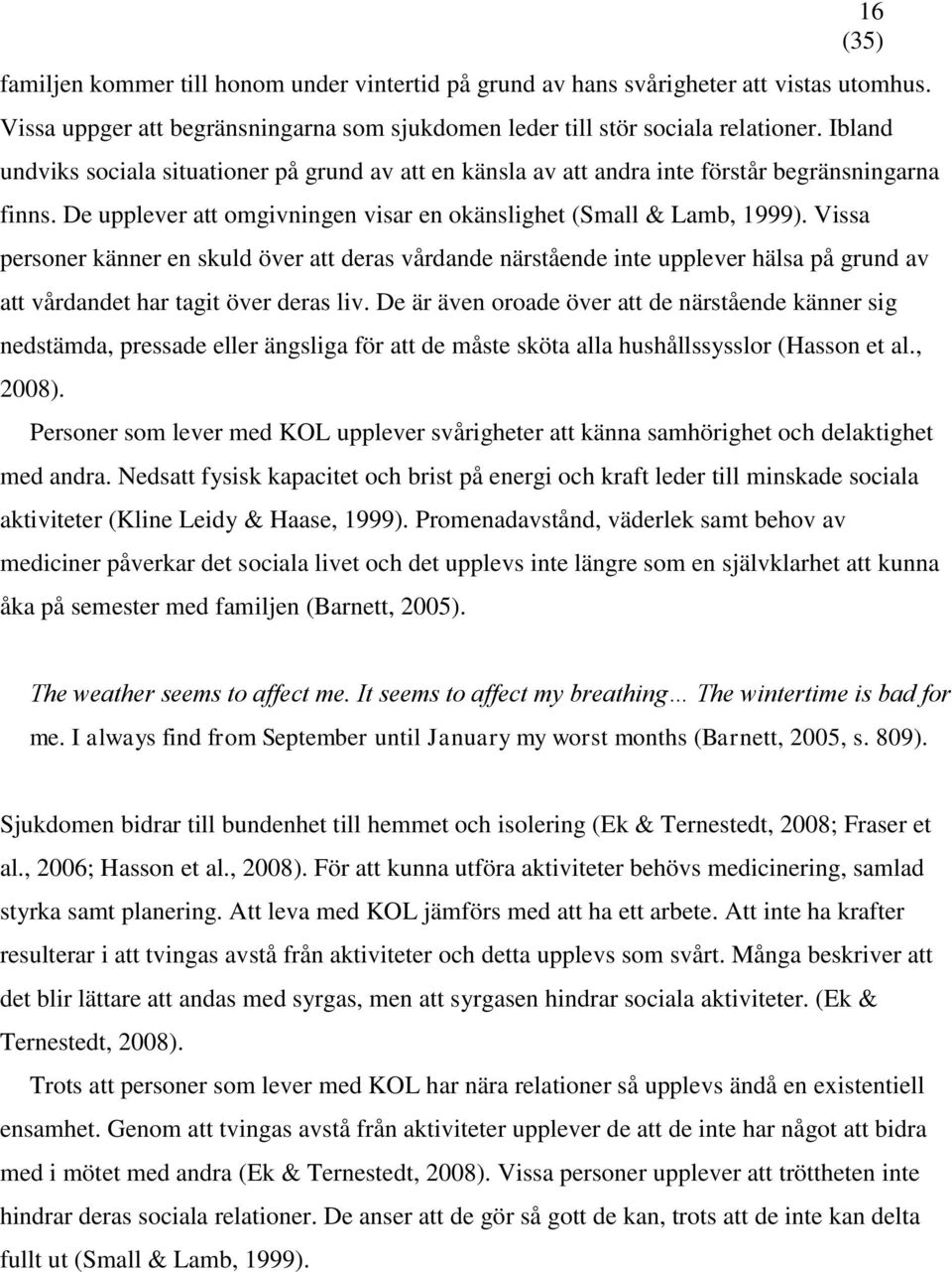 Vissa personer känner en skuld över att deras vårdande närstående inte upplever hälsa på grund av att vårdandet har tagit över deras liv.