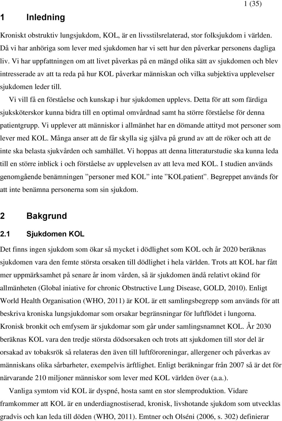 Vi vill få en förståelse och kunskap i hur sjukdomen upplevs. Detta för att som färdiga sjuksköterskor kunna bidra till en optimal omvårdnad samt ha större förståelse för denna patientgrupp.