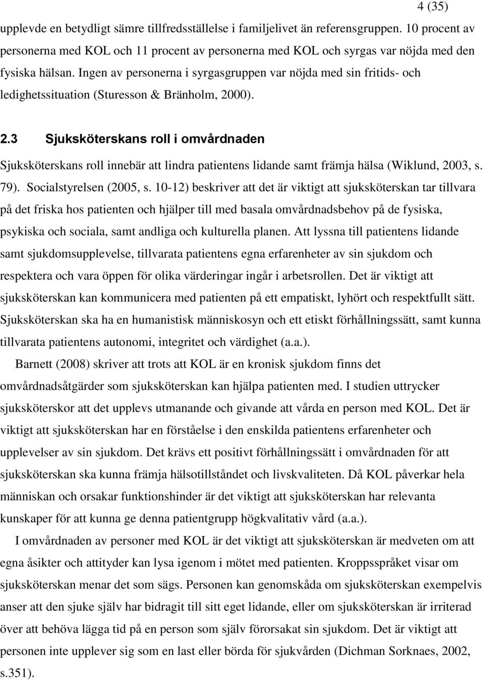 00). 2.3 Sjuksköterskans roll i omvårdnaden Sjuksköterskans roll innebär att lindra patientens lidande samt främja hälsa (Wiklund, 2003, s. 79). Socialstyrelsen (2005, s.