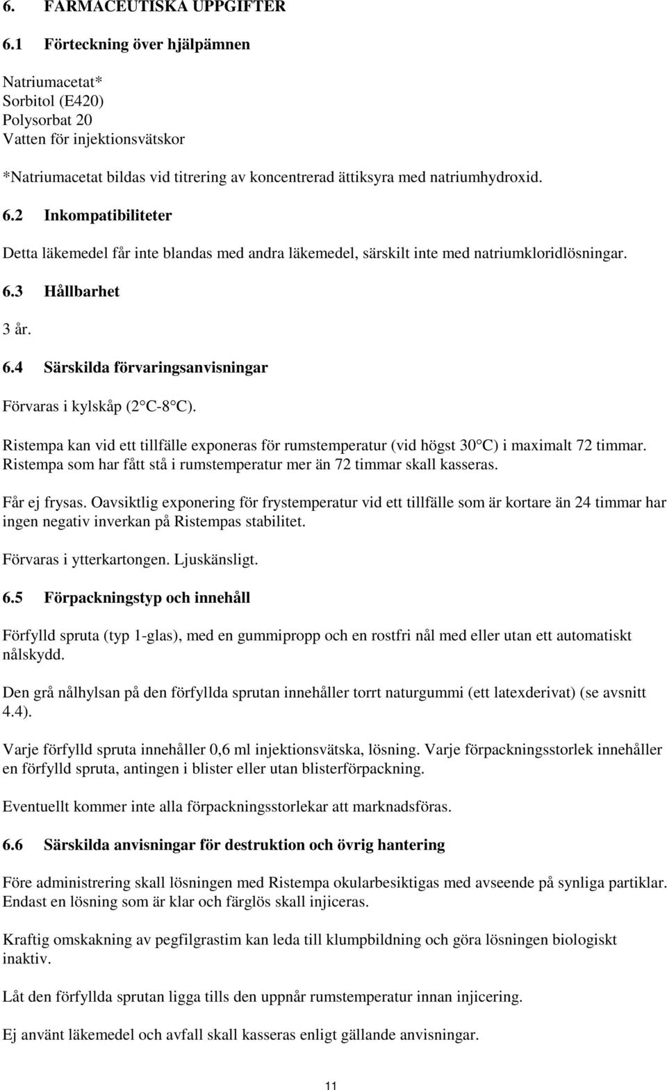 2 Inkompatibiliteter Detta läkemedel får inte blandas med andra läkemedel, särskilt inte med natriumkloridlösningar. 6.3 Hållbarhet 3 år. 6.4 Särskilda förvaringsanvisningar Förvaras i kylskåp (2 C-8 C).