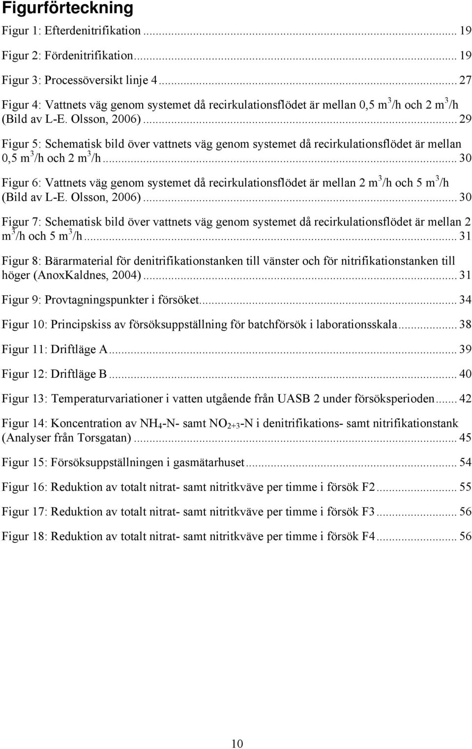 ..29 Figur 5: Schematisk bild över vattnets väg genom systemet då recirkulationsflödet är mellan 0,5 m 3 /h och 2 m 3 /h.