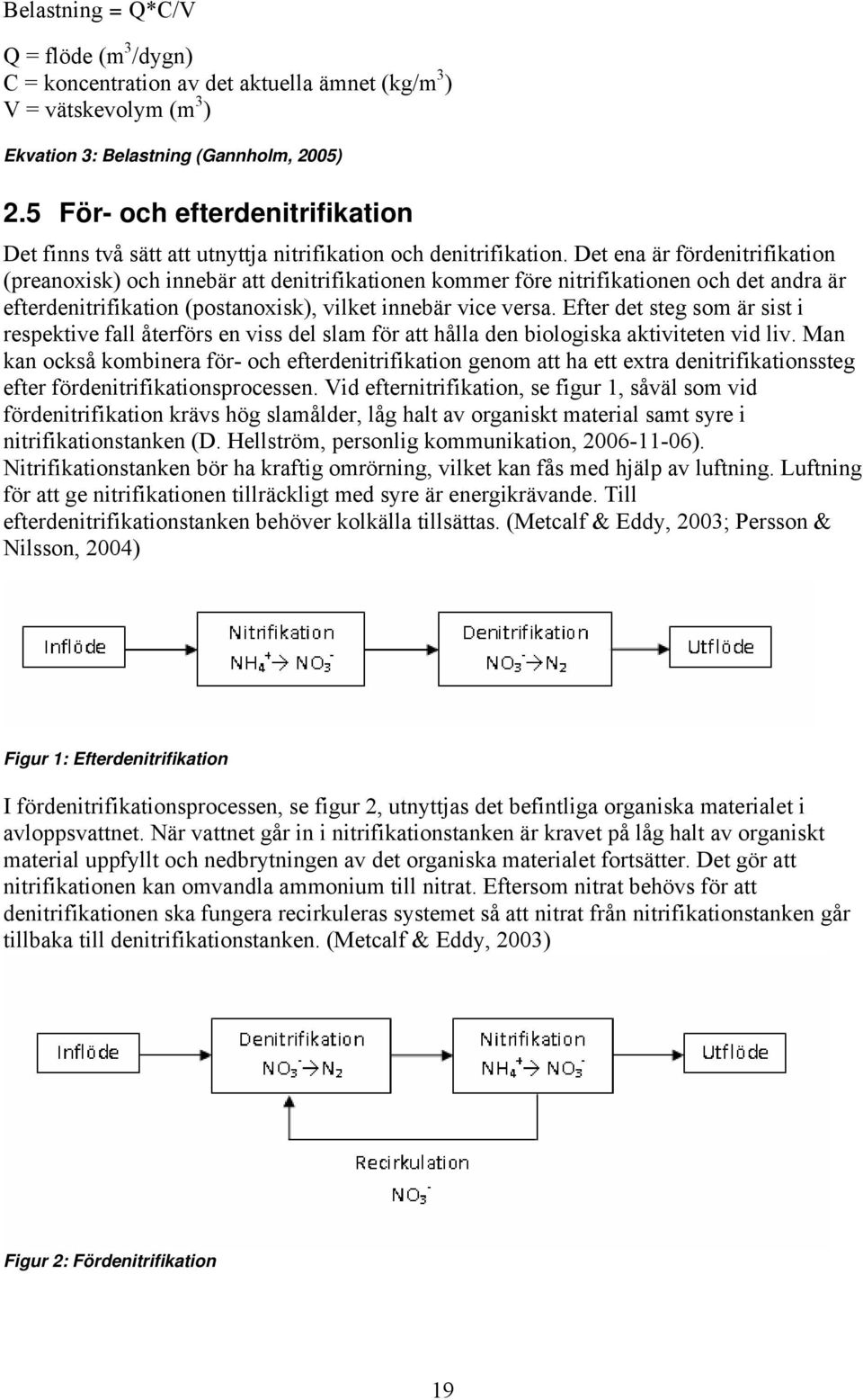 Det ena är fördenitrifikation (preanoxisk) och innebär att denitrifikationen kommer före nitrifikationen och det andra är efterdenitrifikation (postanoxisk), vilket innebär vice versa.