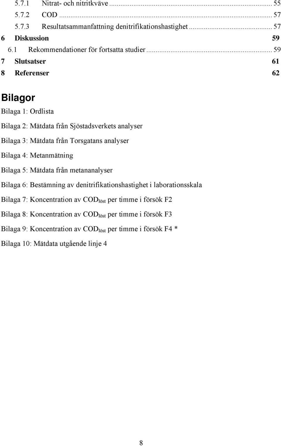 .. 59 7 Slutsatser 61 8 Referenser 62 Bilagor Bilaga 1: Ordlista Bilaga 2: Mätdata från Sjöstadsverkets analyser Bilaga 3: Mätdata från Torsgatans analyser Bilaga 4: