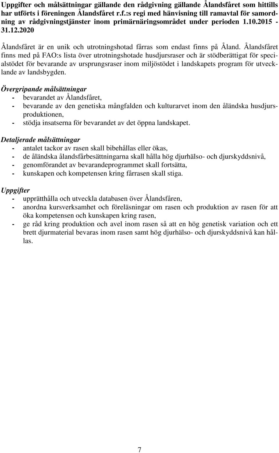 Ålandsfåret finns med på FAO:s lista över utrotningshotade husdjursraser och är stödberättigat för specialstödet för bevarande av ursprungsraser inom miljöstödet i landskapets program för utvecklande