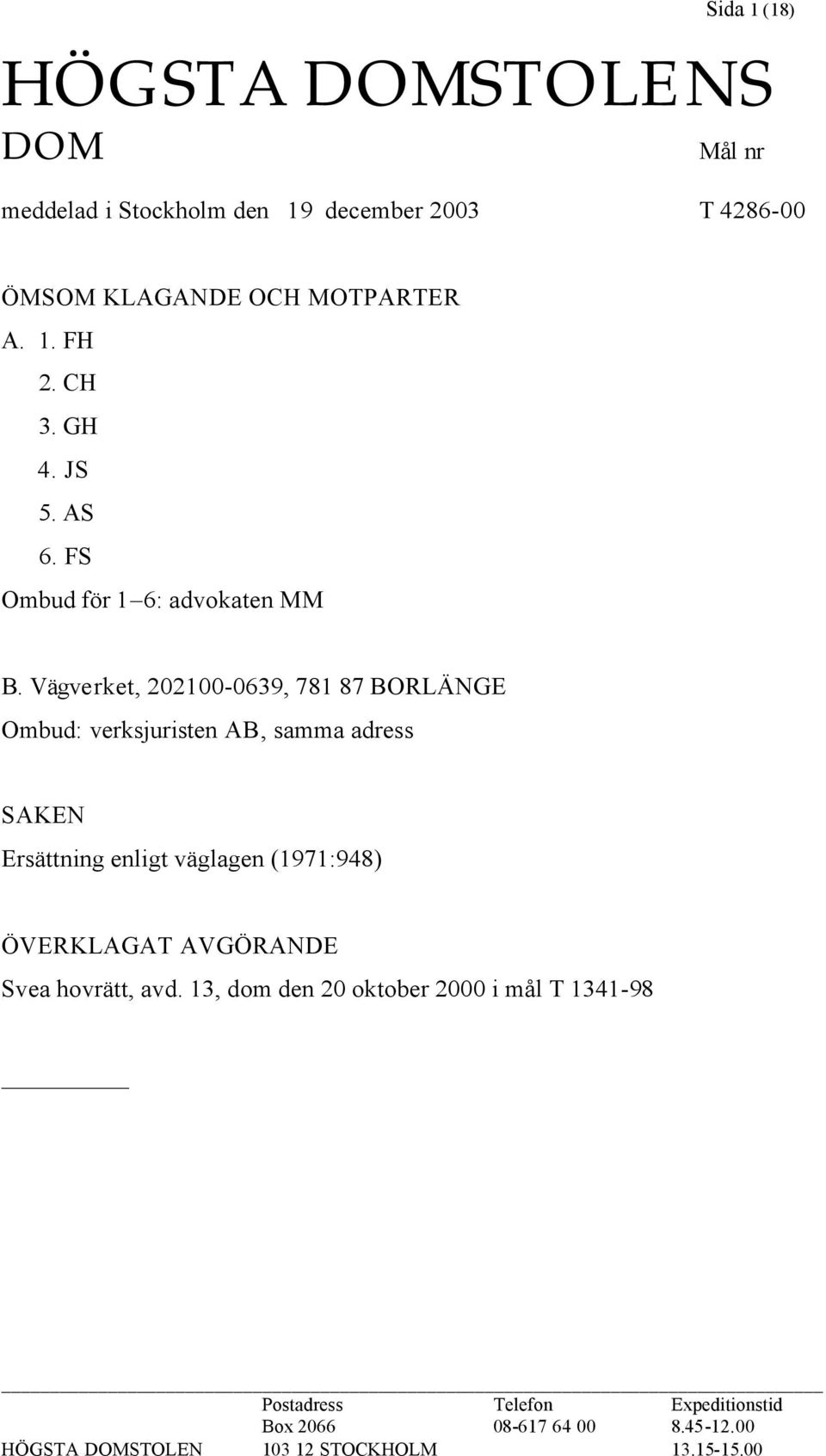 Vägverket, 202100-0639, 781 87 BORLÄNGE Ombud: verksjuristen AB, samma adress SAKEN Ersättning enligt väglagen (1971:948)