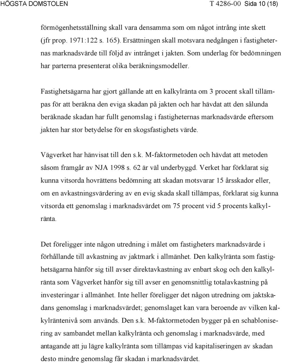 Fastighetsägarna har gjort gällande att en kalkylränta om 3 procent skall tillämpas för att beräkna den eviga skadan på jakten och har hävdat att den sålunda beräknade skadan har fullt genomslag i