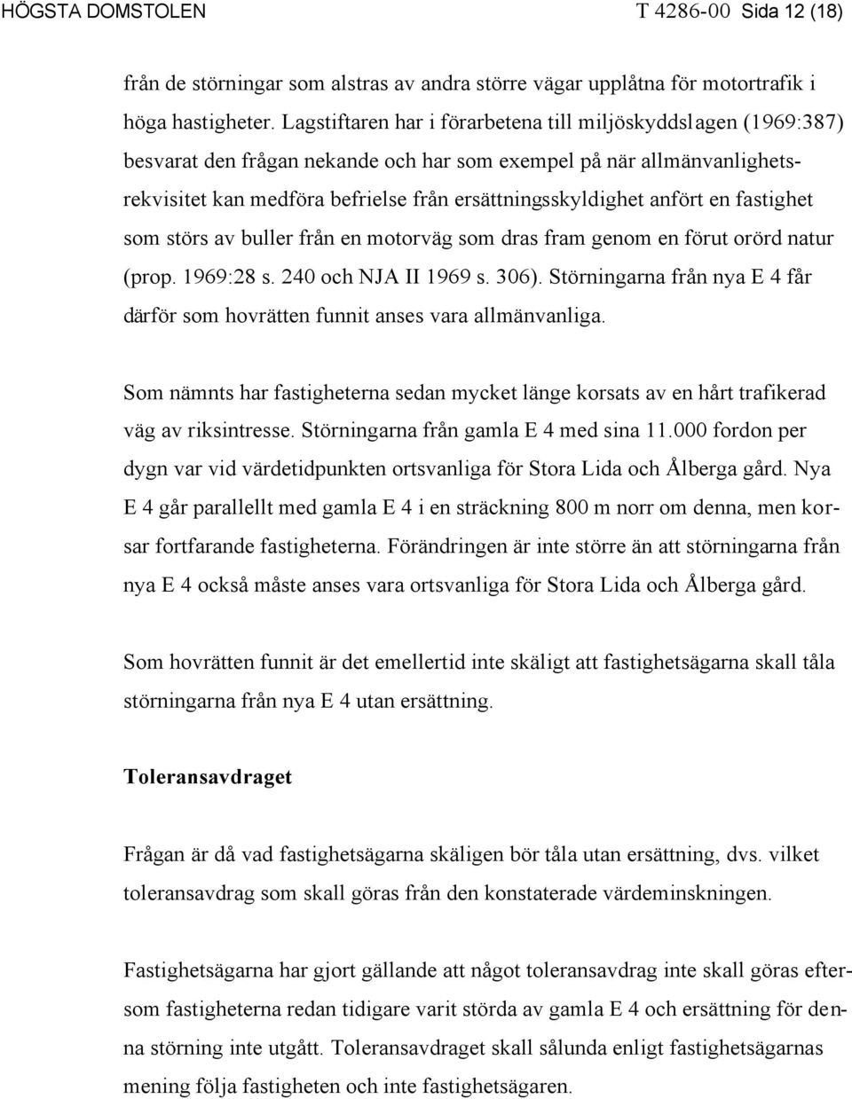 anfört en fastighet som störs av buller från en motorväg som dras fram genom en förut orörd natur (prop. 1969:28 s. 240 och NJA II 1969 s. 306).