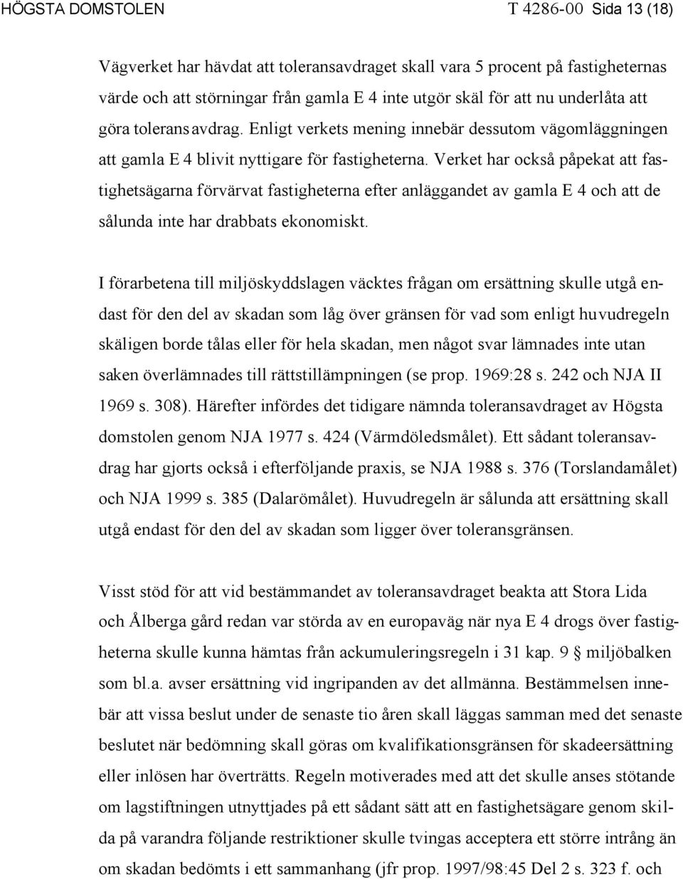 Verket har också påpekat att fastighetsägarna förvärvat fastigheterna efter anläggandet av gamla E 4 och att de sålunda inte har drabbats ekonomiskt.