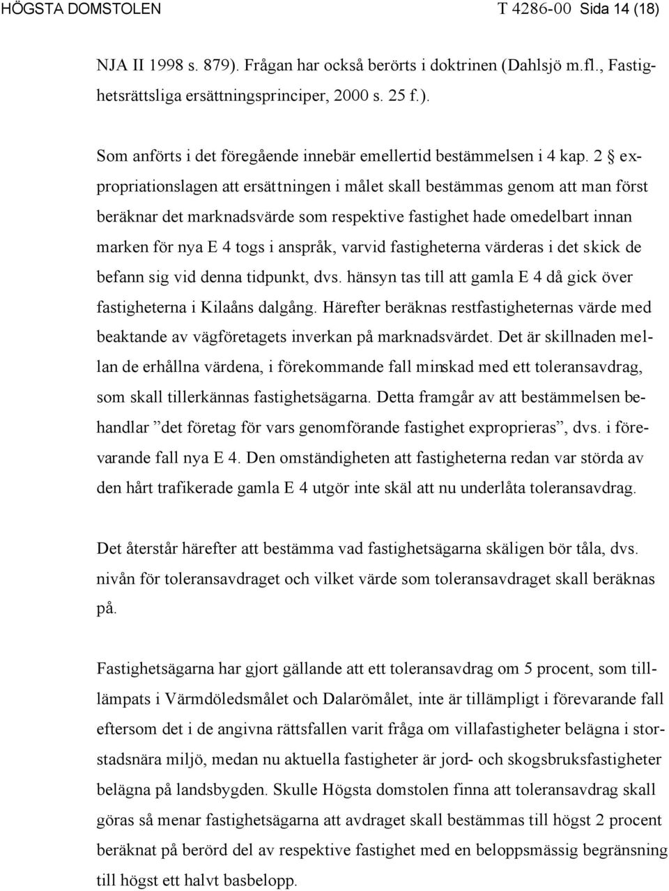 fastigheterna värderas i det skick de befann sig vid denna tidpunkt, dvs. hänsyn tas till att gamla E 4 då gick över fastigheterna i Kilaåns dalgång.