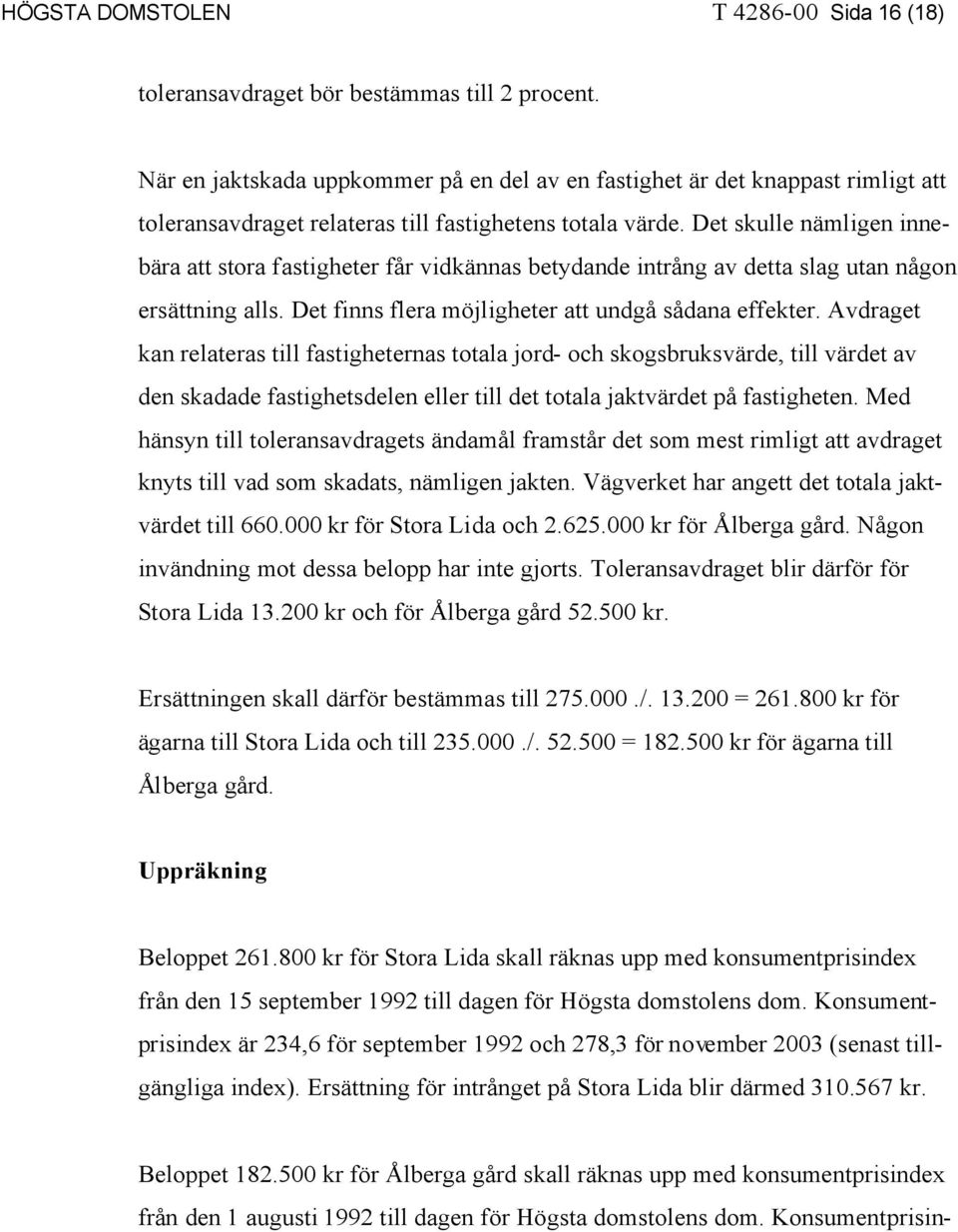 Det skulle nämligen innebära att stora fastigheter får vidkännas betydande intrång av detta slag utan någon ersättning alls. Det finns flera möjligheter att undgå sådana effekter.