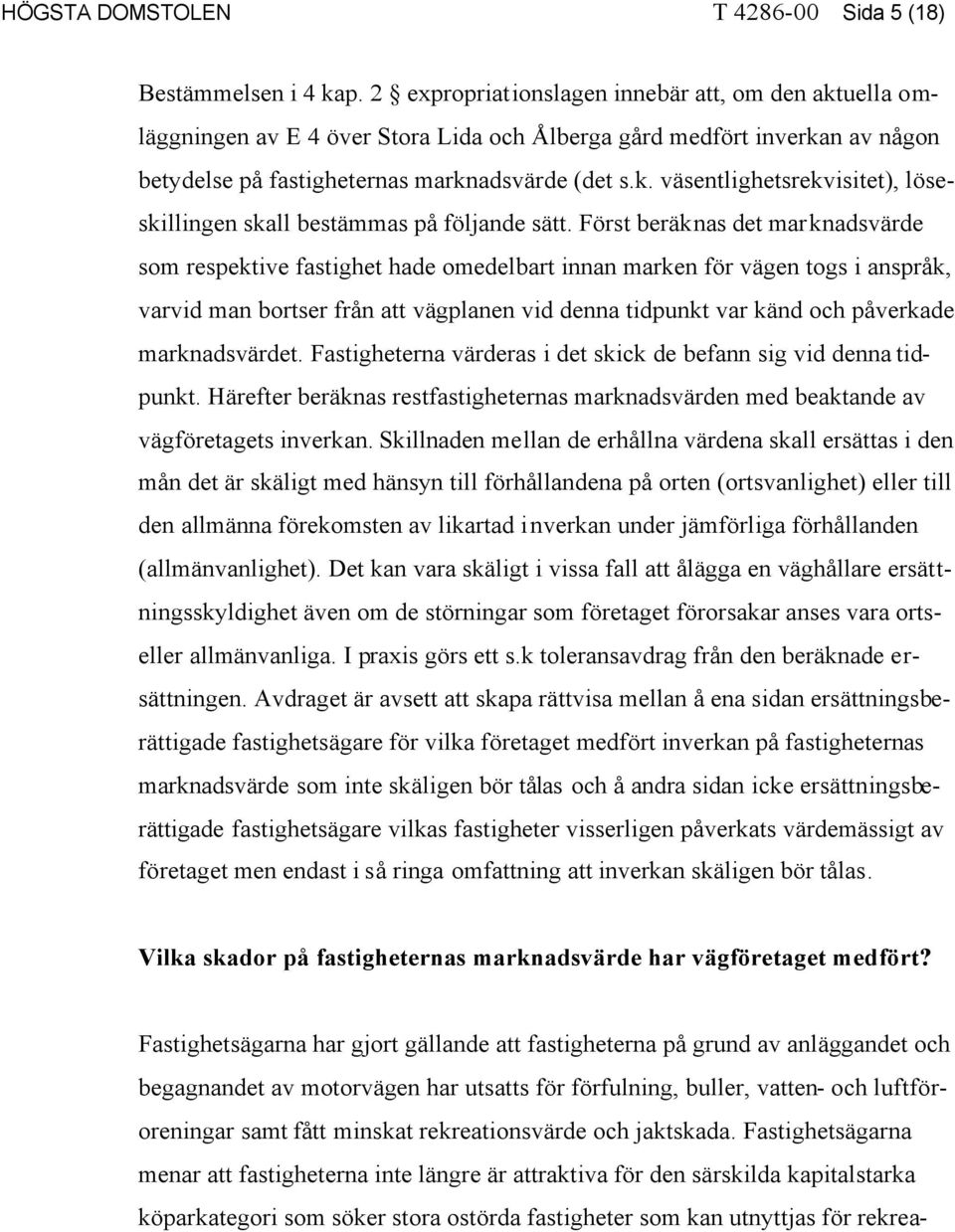 Först beräknas det marknadsvärde som respektive fastighet hade omedelbart innan marken för vägen togs i anspråk, varvid man bortser från att vägplanen vid denna tidpunkt var känd och påverkade