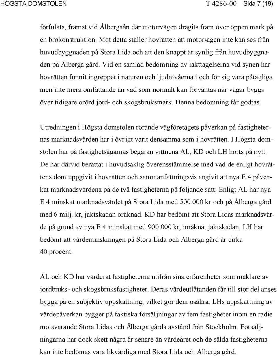 Vid en samlad bedömning av iakttagelserna vid synen har hovrätten funnit ingreppet i naturen och ljudnivåerna i och för sig vara påtagliga men inte mera omfattande än vad som normalt kan förväntas