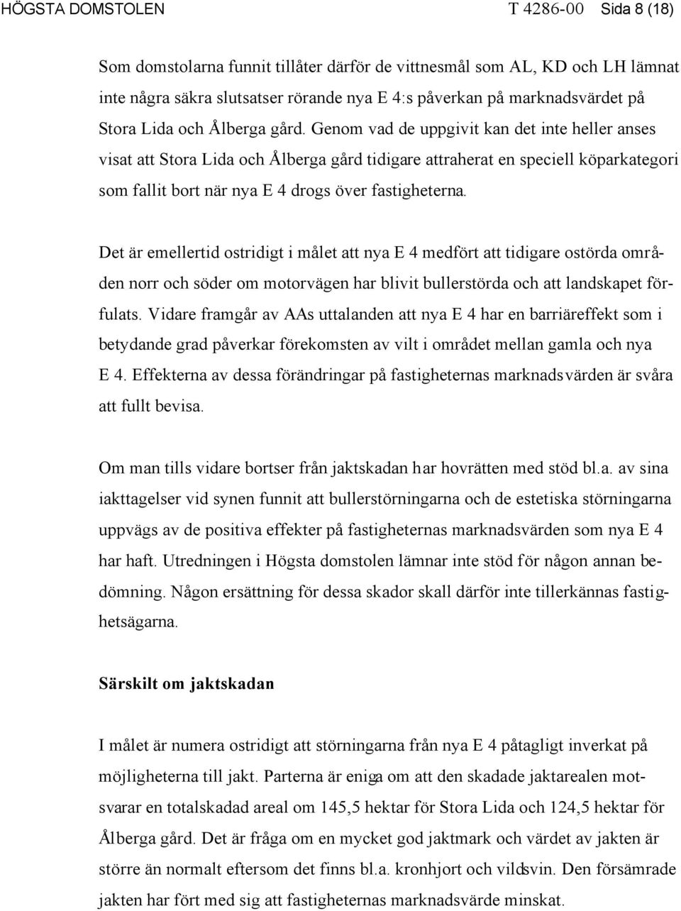 Genom vad de uppgivit kan det inte heller anses visat att Stora Lida och Ålberga gård tidigare attraherat en speciell köparkategori som fallit bort när nya E 4 drogs över fastigheterna.