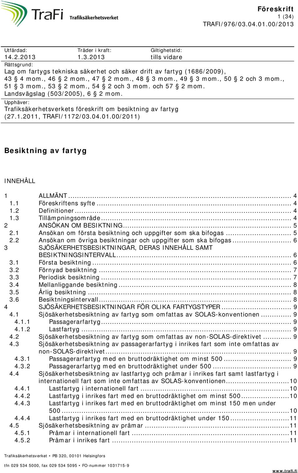 04.01.00/2011) Besiktning av fartyg INNEHÅLL 1 ALLMÄNT... 4 1.1 Föreskriftens syfte... 4 1.2 Definitioner... 4 1.3 Tillämpningsområde... 4 2 ANSÖKAN OM BESIKTNING... 5 2.