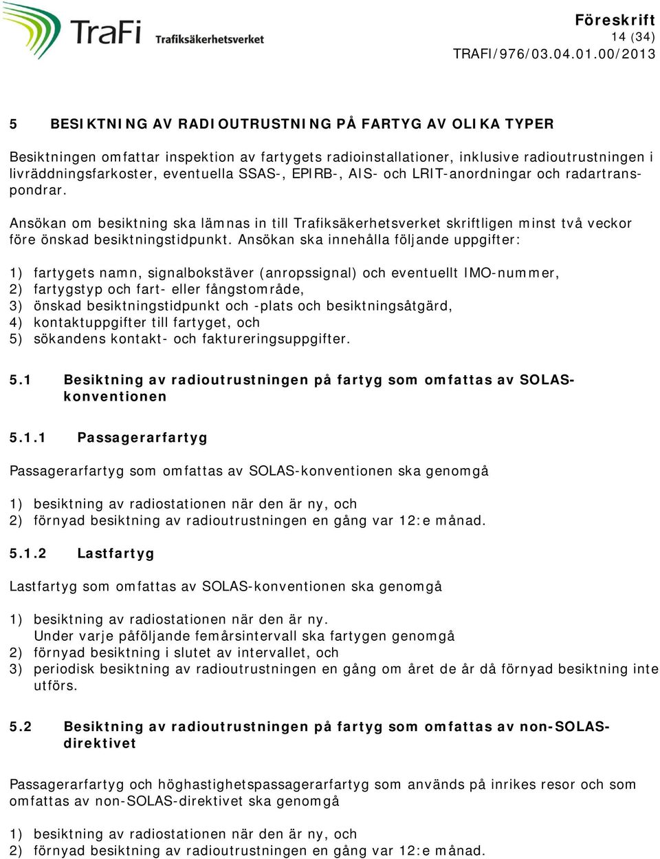 Ansökan ska innehålla följande uppgifter: 1) fartygets namn, signalbokstäver (anropssignal) och eventuellt IMO-nummer, 2) fartygstyp och fart- eller fångstområde, 3) önskad stidpunkt och -plats och